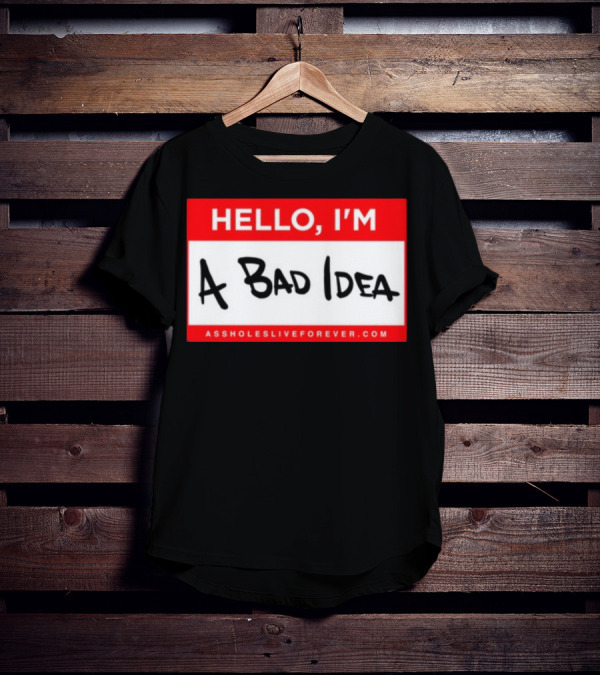 Hello I'm A Bad Idea Assholes Live Forever T-Shirt