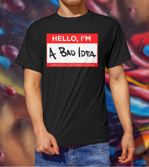 Hello I'm A Bad Idea Assholes Live Forever T-Shirt