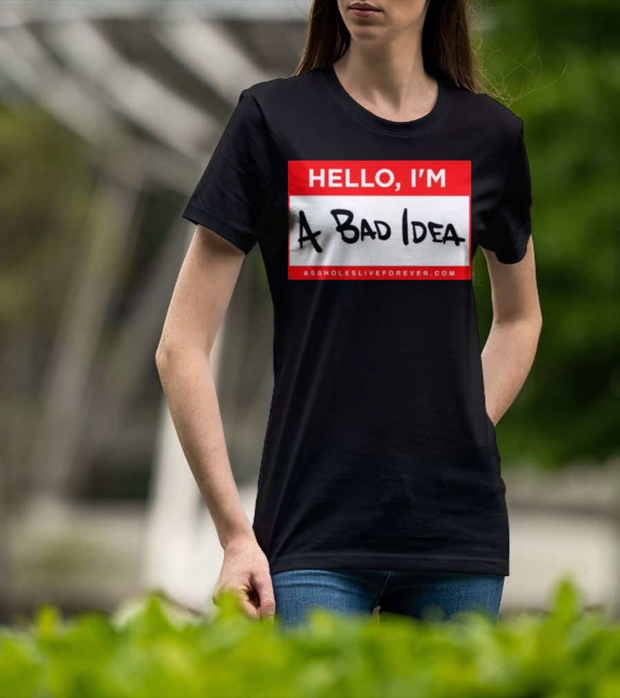 Hello I'm A Bad Idea Assholes Live Forever T-Shirt
