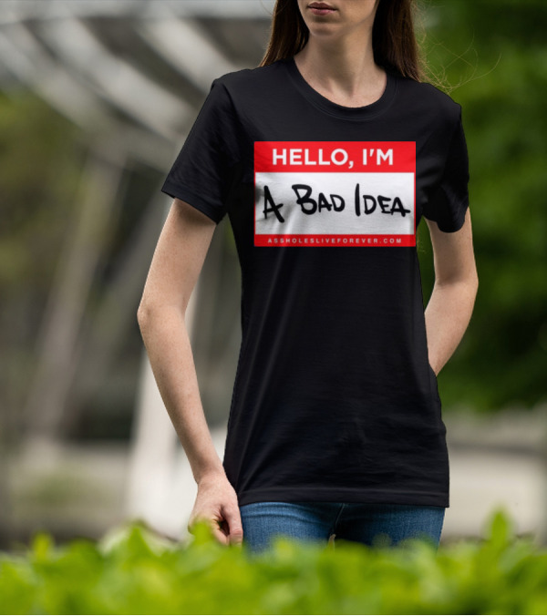 Hello I'm A Bad Idea Assholes Live Forever T-Shirt
