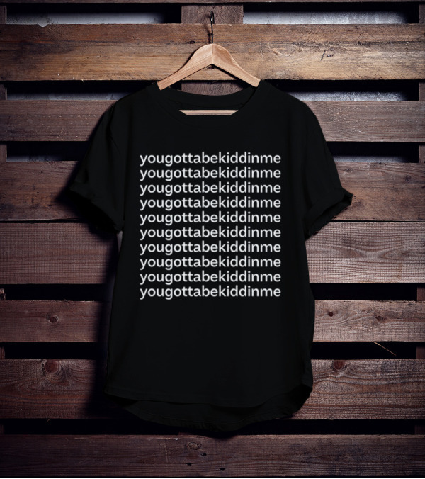 Yougottabekiddinme Repeated Phrase T-Shirt