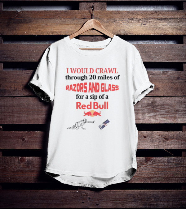 I Would Crawl Through 20 Miles Of Razors And Glass For A Sip Of A Red Bull With Bull Logo And Crawling Figure T-Shirt