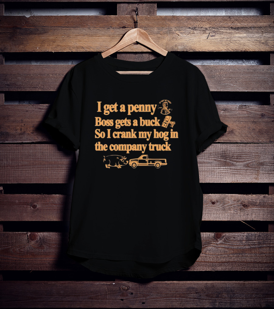 I Get A Penny Boss Gets A Buck Crank My Hog In The Company Truck Motorcycle And Pig T-Shirt