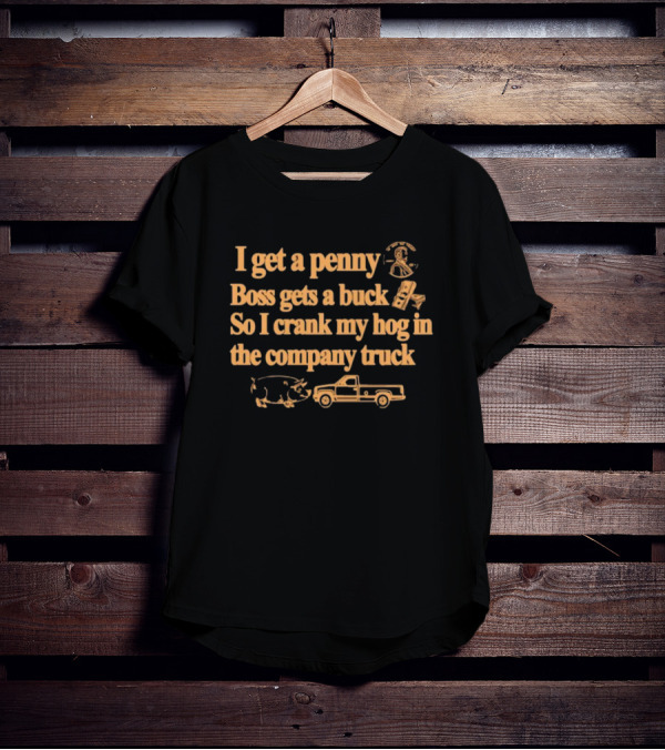 I Get A Penny Boss Gets A Buck Crank My Hog In The Company Truck Motorcycle And Pig T-Shirt