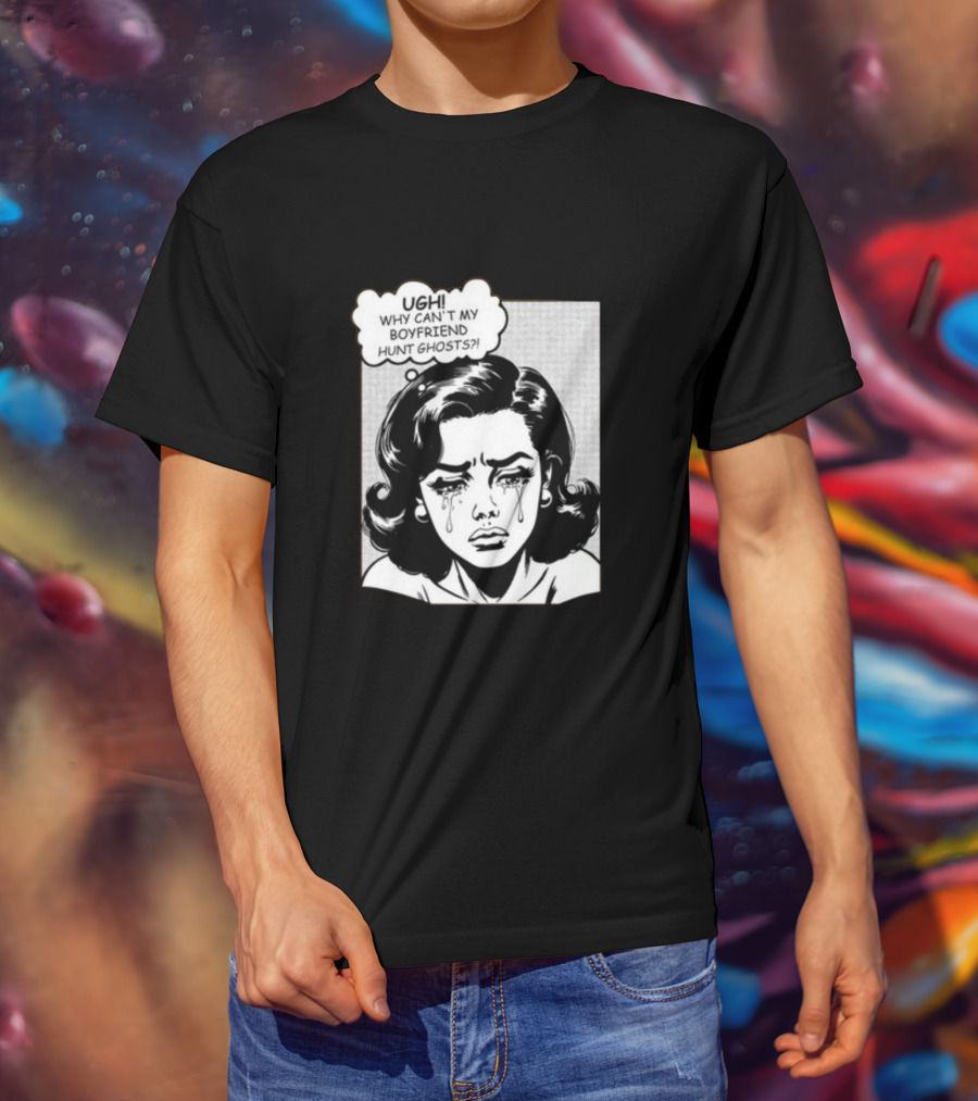 Xplr Ugh Why Can't My Boyfriend Hunt Ghosts Crying Comic T-Shirt