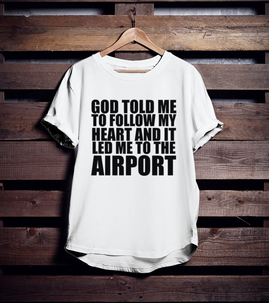 God Told Me To Follow My Heart And It Led Me To The Airport T-Shirt
