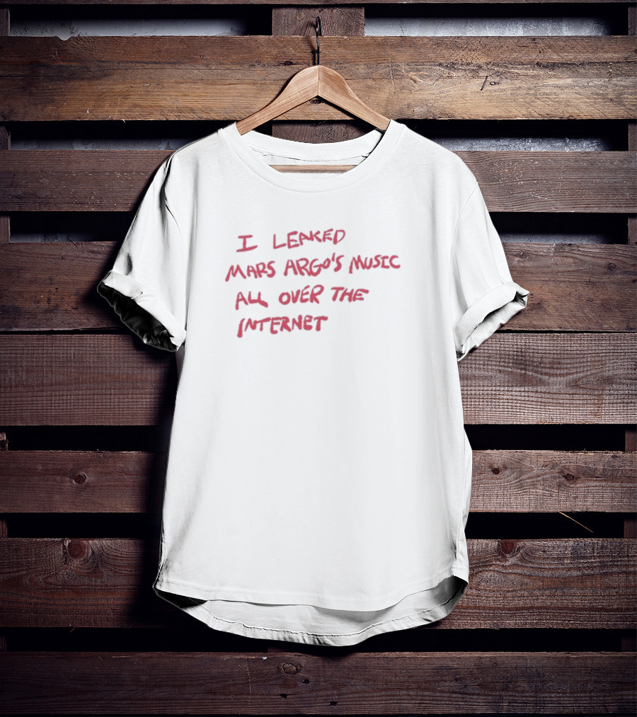I Leaked Mars Argo's Music All Over The Internet T-Shirt