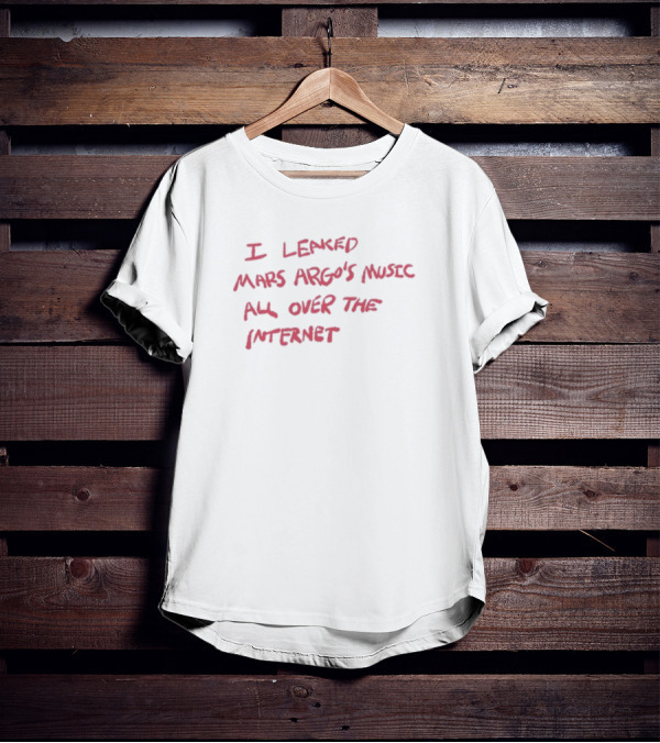 I Leaked Mars Argo's Music All Over The Internet T-Shirt