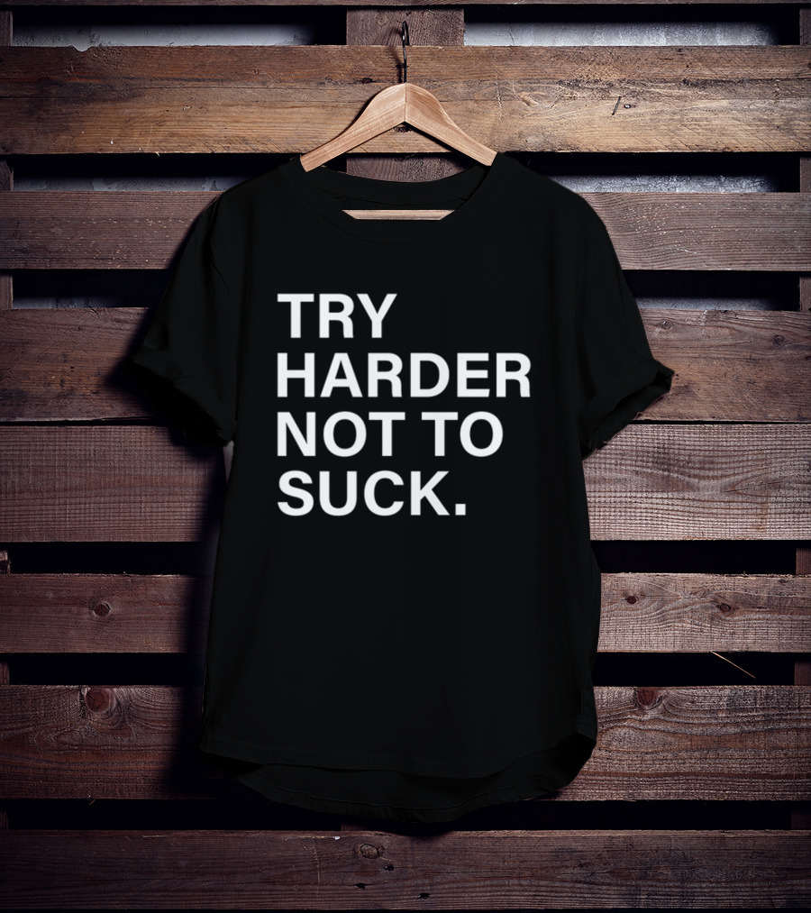 Try Harder Not To Suck Motivation T-Shirt