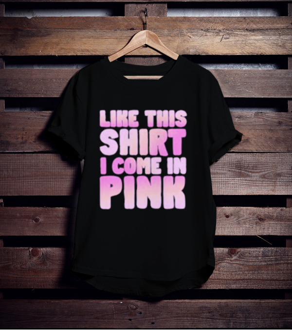 LIKE THIS SHIRT I COME IN PINK T-Shirt