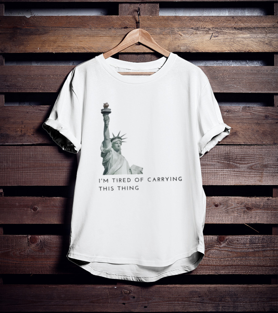 Statue Of Liberty Humor I'm Tired Of Carrying This Thing T-Shirt