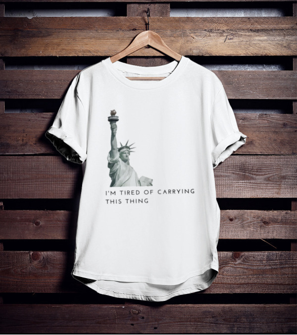 Statue Of Liberty Humor I'm Tired Of Carrying This Thing T-Shirt