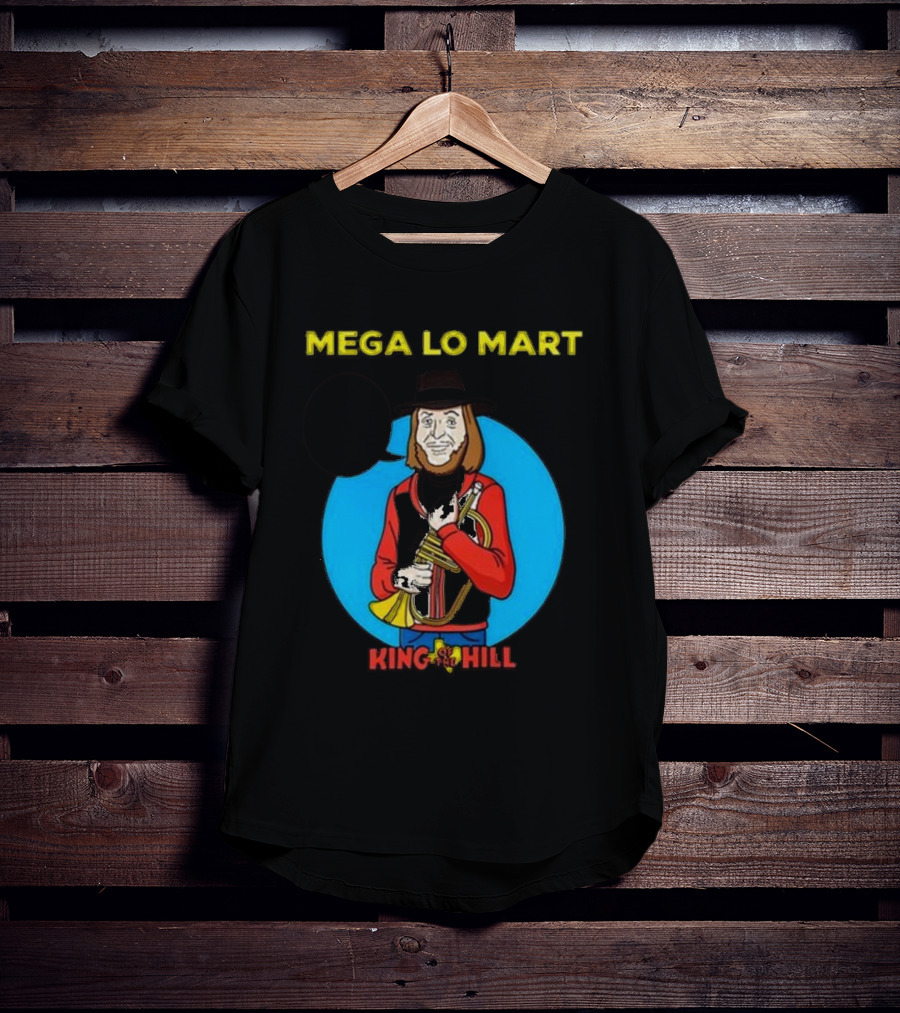 MEGA LO MART KING OF THE HILL WHERE SHOPPING FEELS SO GOOD T-Shirt