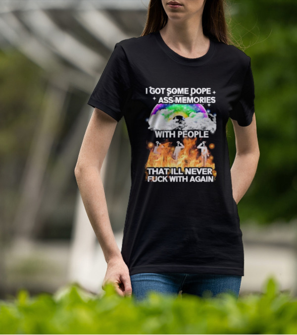 I Got Some Dope Ass Memories With People That Ill Never Fck With Again Rainbow Clouds Figures Fire T-Shirt