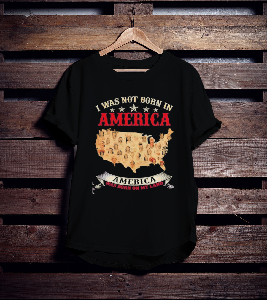 I Was Not Born In America America Was Born On My Land Native Map T-Shirt