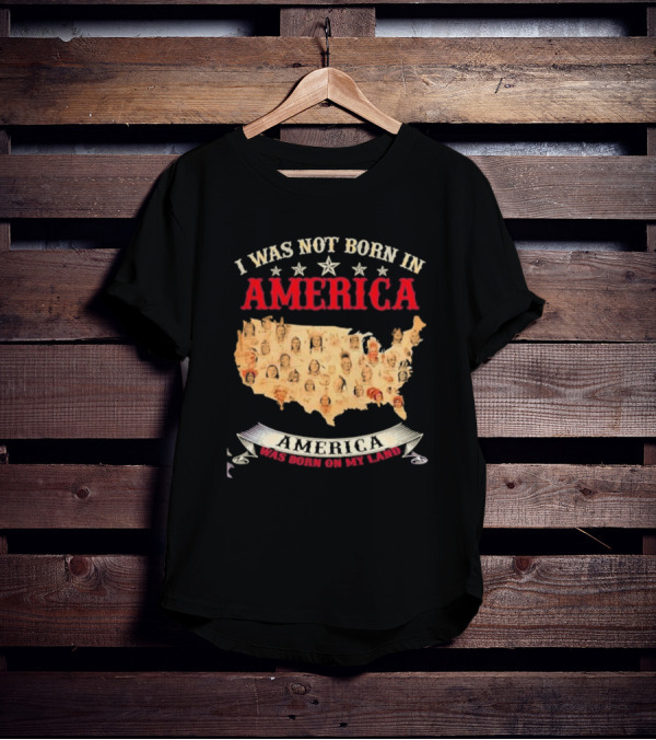 I Was Not Born In America America Was Born On My Land Native Map T-Shirt