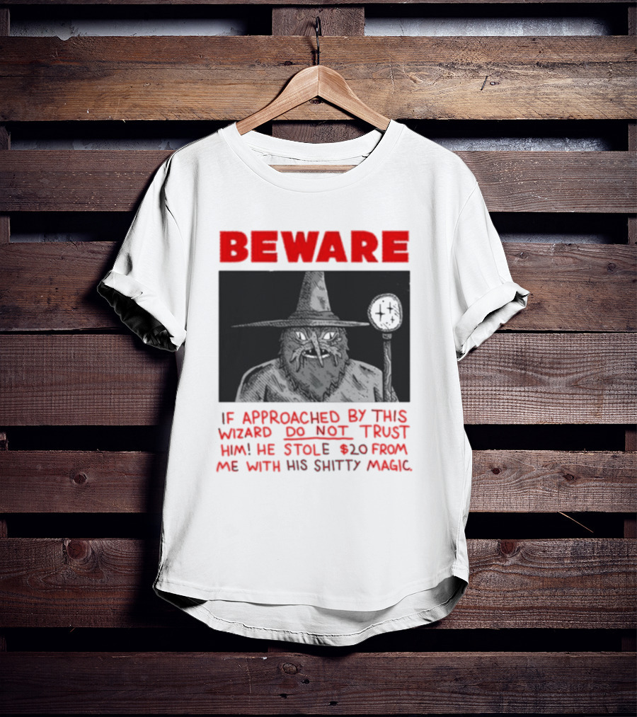 Beware If Approached By This Wizard Do Not Trust Him He Stole 20 From Me With His Shitty Magic T-Shirt