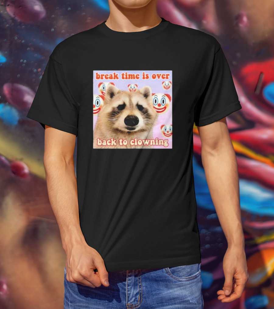 Break Time Is Over Back To Clowning Raccoon With Clown Faces T-Shirt