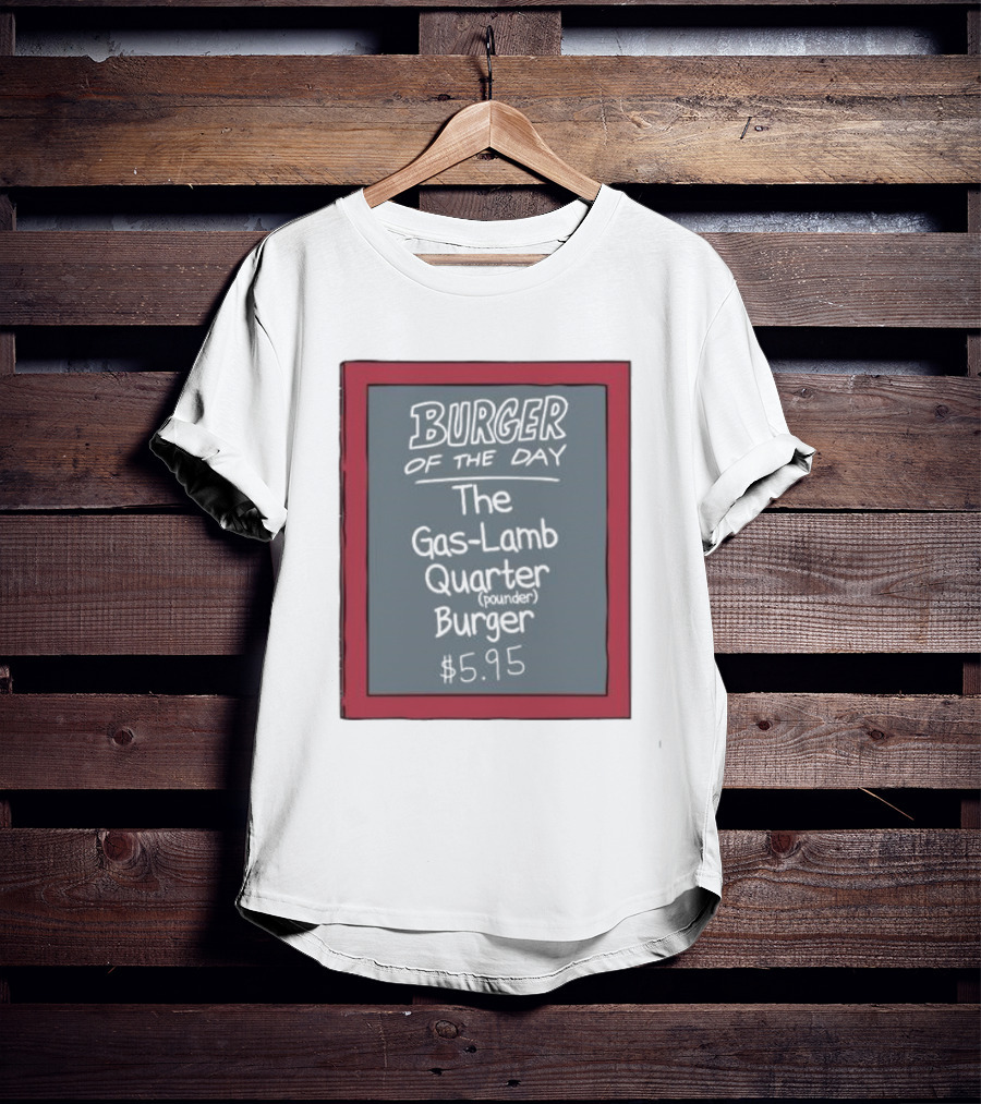 Burger Of The Day The Gas-Lamb Quarter Pounder Burger $5.95 T-Shirt