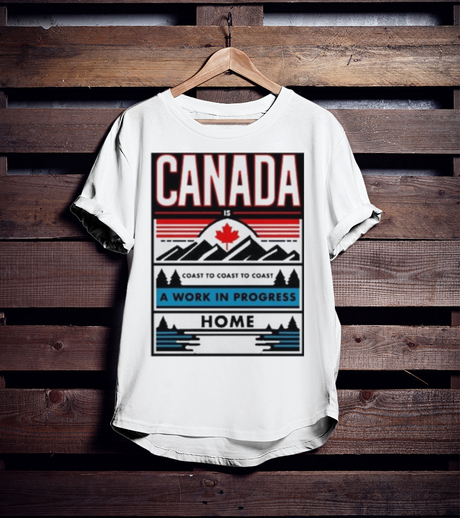 CANADA Is Coast To Coast To Coast A Work In Progress Home T-Shirt