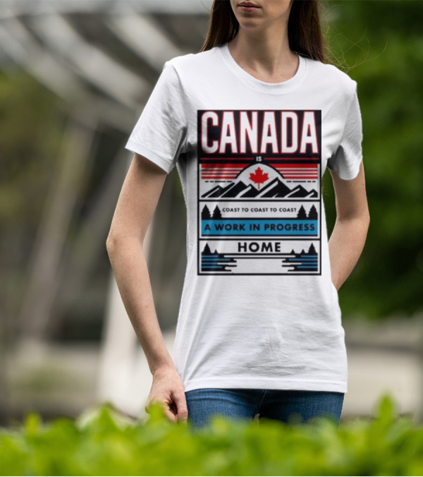 CANADA Is Coast To Coast To Coast A Work In Progress Home T-Shirt