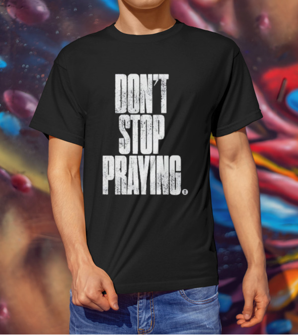 Don't Stop Praying Matthew West Inspirational Message T-Shirt