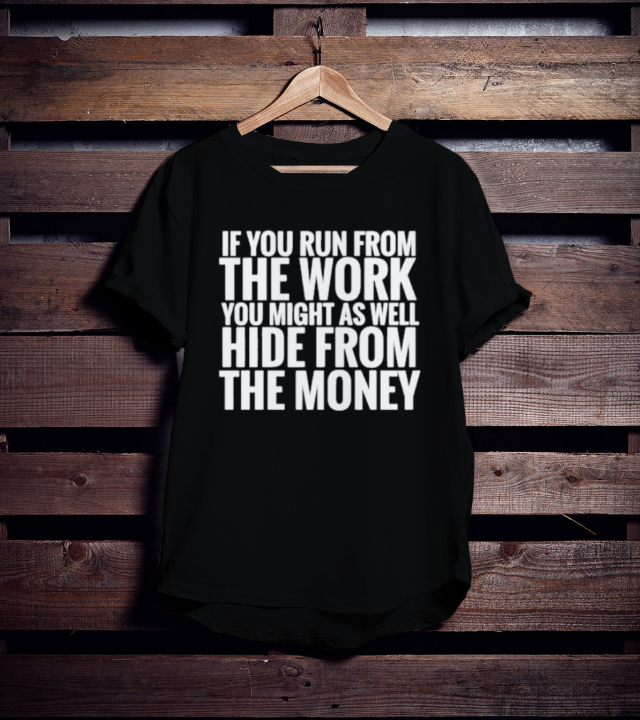 If You Run From The Work You Might As Well Hide From The Money Motivational Saying T-Shirt