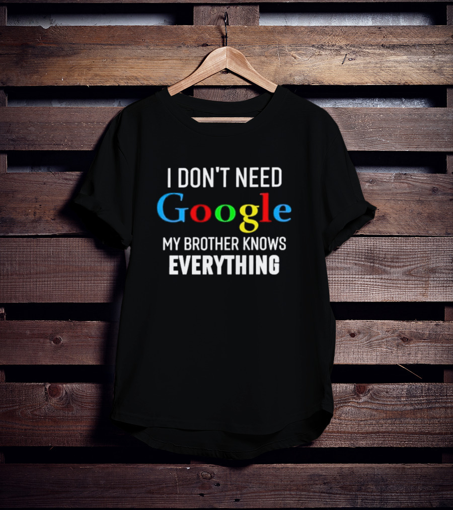 I Don’t Need Google My Brother Knows Everything T-Shirt