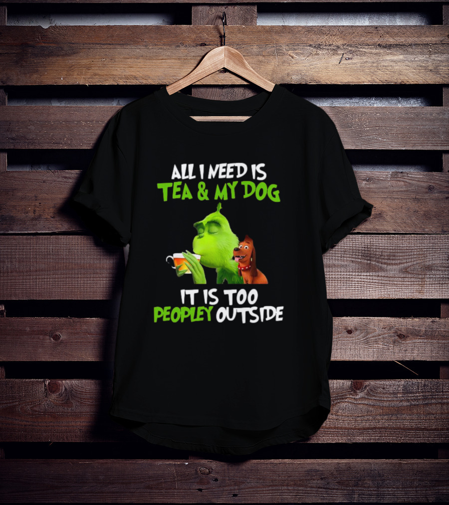 Grinch Tea My Dog Too Peopley Outside All I Need T-Shirt