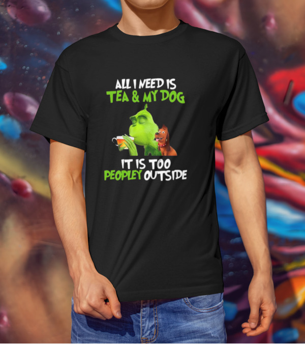Grinch Tea My Dog Too Peopley Outside All I Need T-Shirt