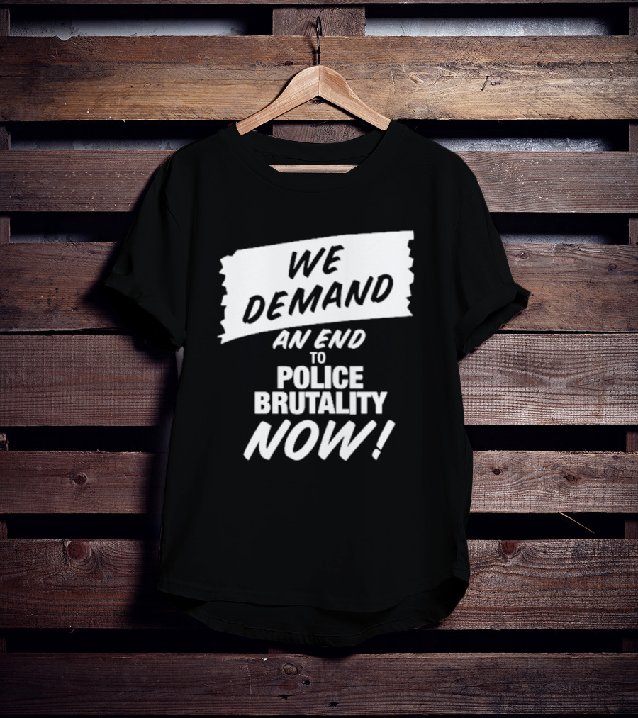 We Demand An End To Police Brutality Now T-Shirt