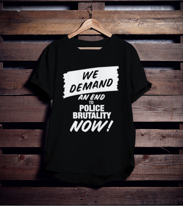 We Demand An End To Police Brutality Now T-Shirt