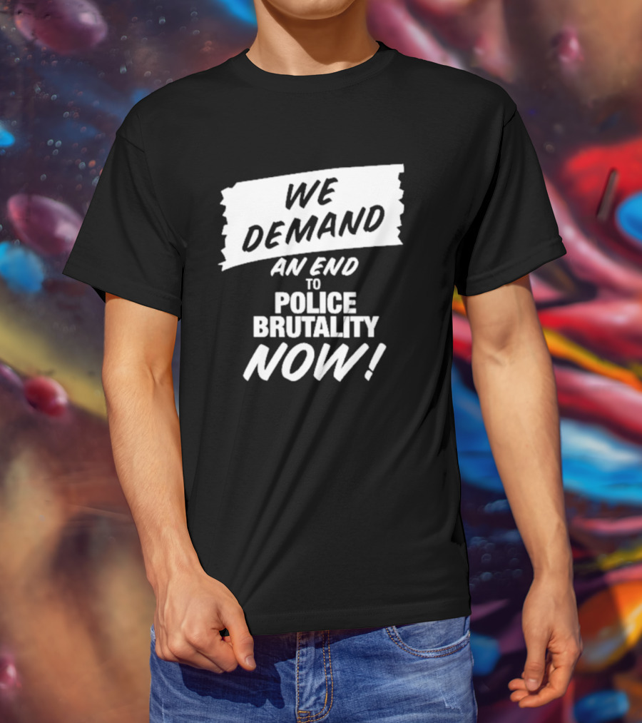 We Demand An End To Police Brutality Now T-Shirt