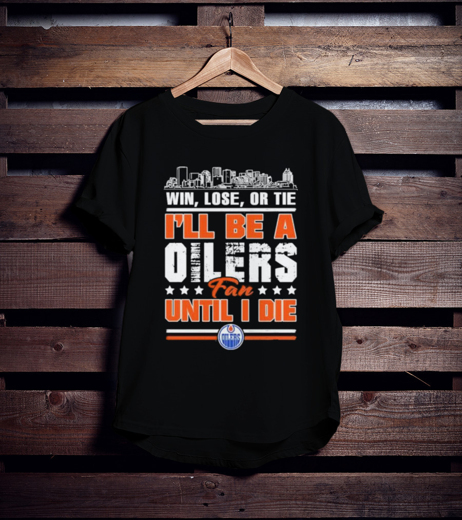 Win Lose Or Tie I'll Be An Oilers Fan Until I Die Edmonton Oilers T-Shirt