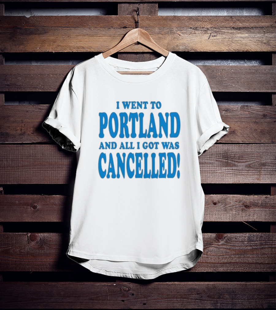 I Went To Portland And All I Got Was Cancelled T-Shirt