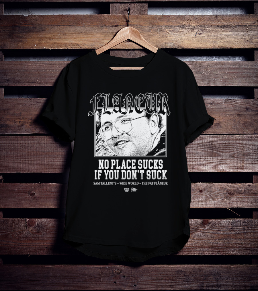 Flaneur No Place Sucks If You Don’t Suck Sam Tallent’s Wide World The Fat Flâneur T-Shirt