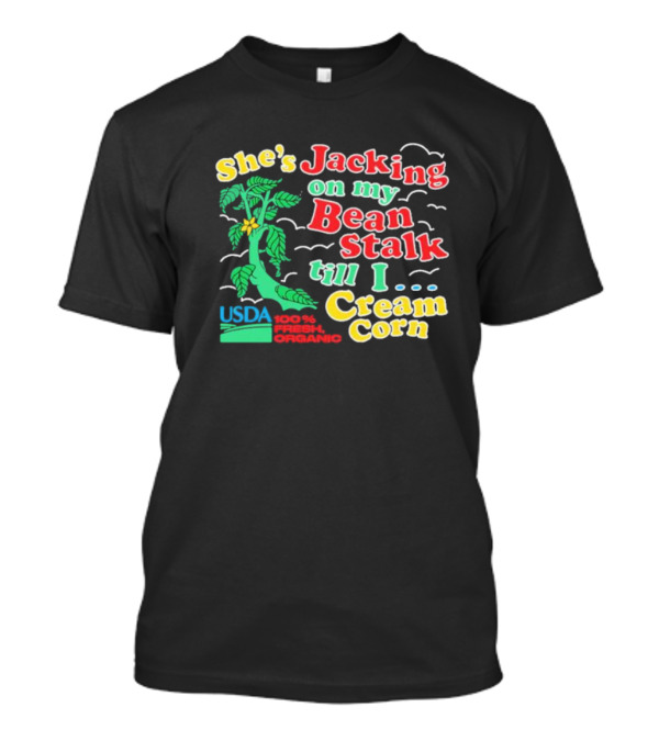 She's Jacking On My Bean Stalk Till I Cream Corn USDA 100% Fresh Organic T-Shirt