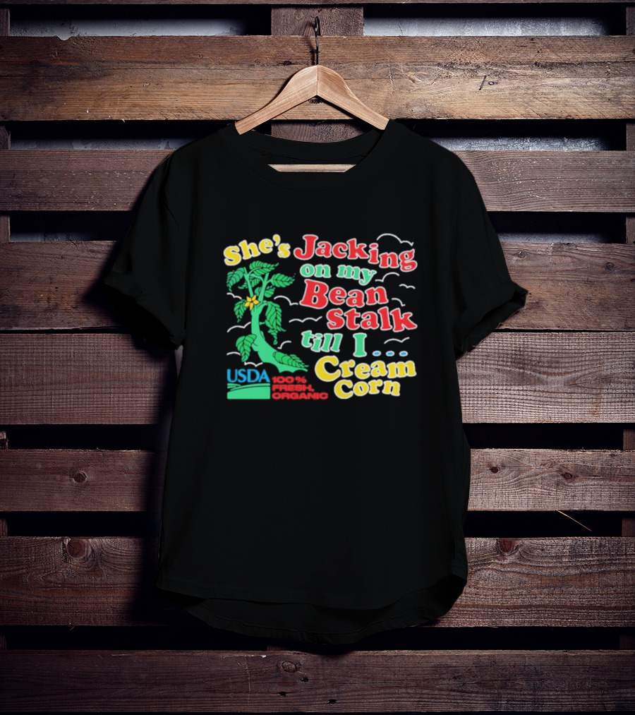 She's Jacking On My Bean Stalk Till I Cream Corn USDA 100% Fresh Organic T-Shirt