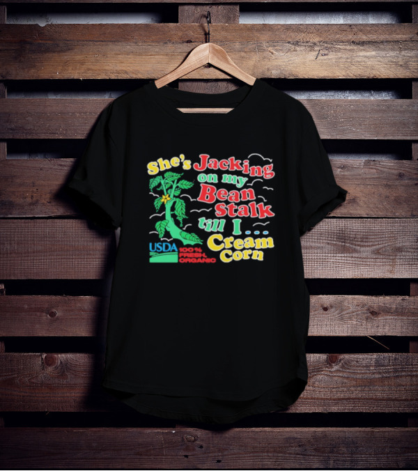 She's Jacking On My Bean Stalk Till I Cream Corn USDA 100% Fresh Organic T-Shirt