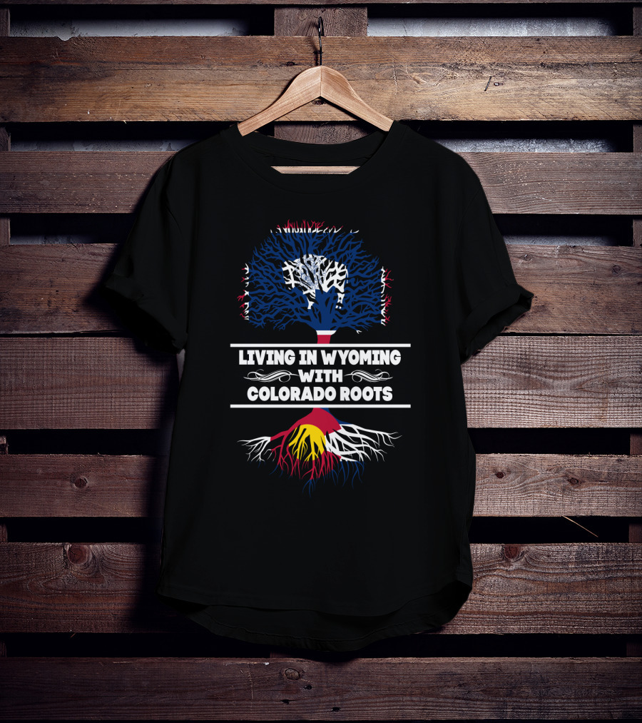 Living In Wyoming Embracing Colorado Heritage With Tree Symbolism T-Shirt
