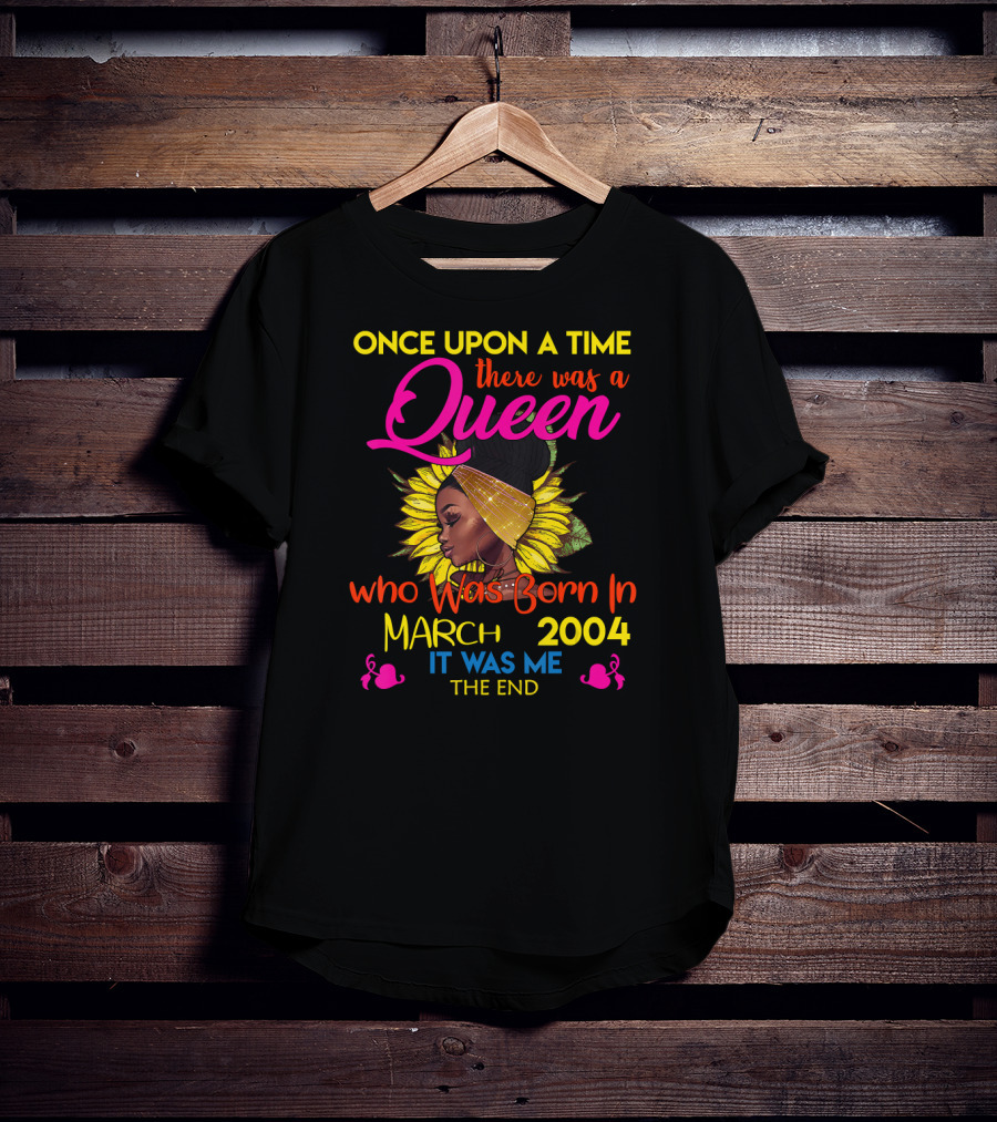 Once Upon A Time There Was A Queen Who Was Born In March 2004 It Was Me The End T-Shirt