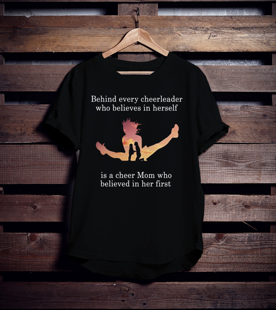 Behind Every Cheerleader Who Believes In Herself Is A Cheer Mom Who Believed In Her First T-Shirt