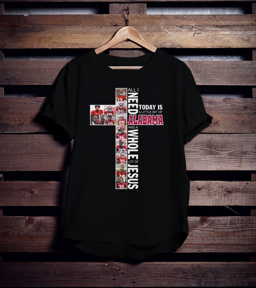 All I Need Today Is A Little Bit Of Alabama Football And A Whole Lot Of Jesus T-Shirt