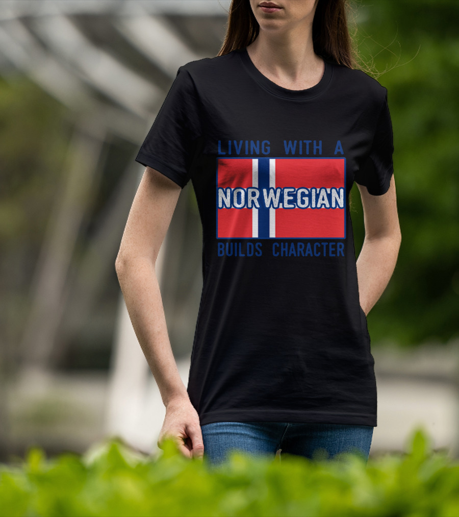 Living With A Norwegian Builds Character Norwegian Flag Influence T-Shirt