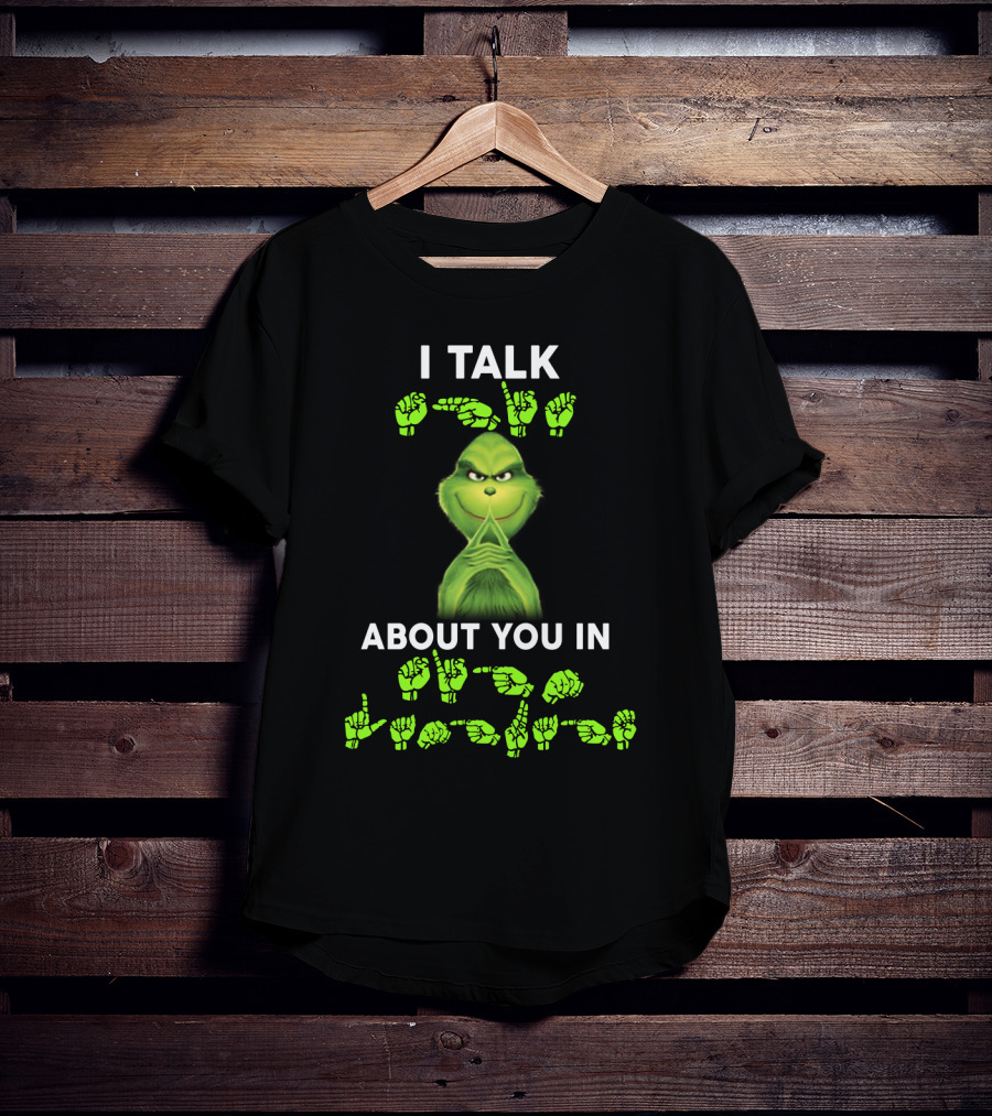 I Talk About You In ASL Grinch Sign Language T-Shirt
