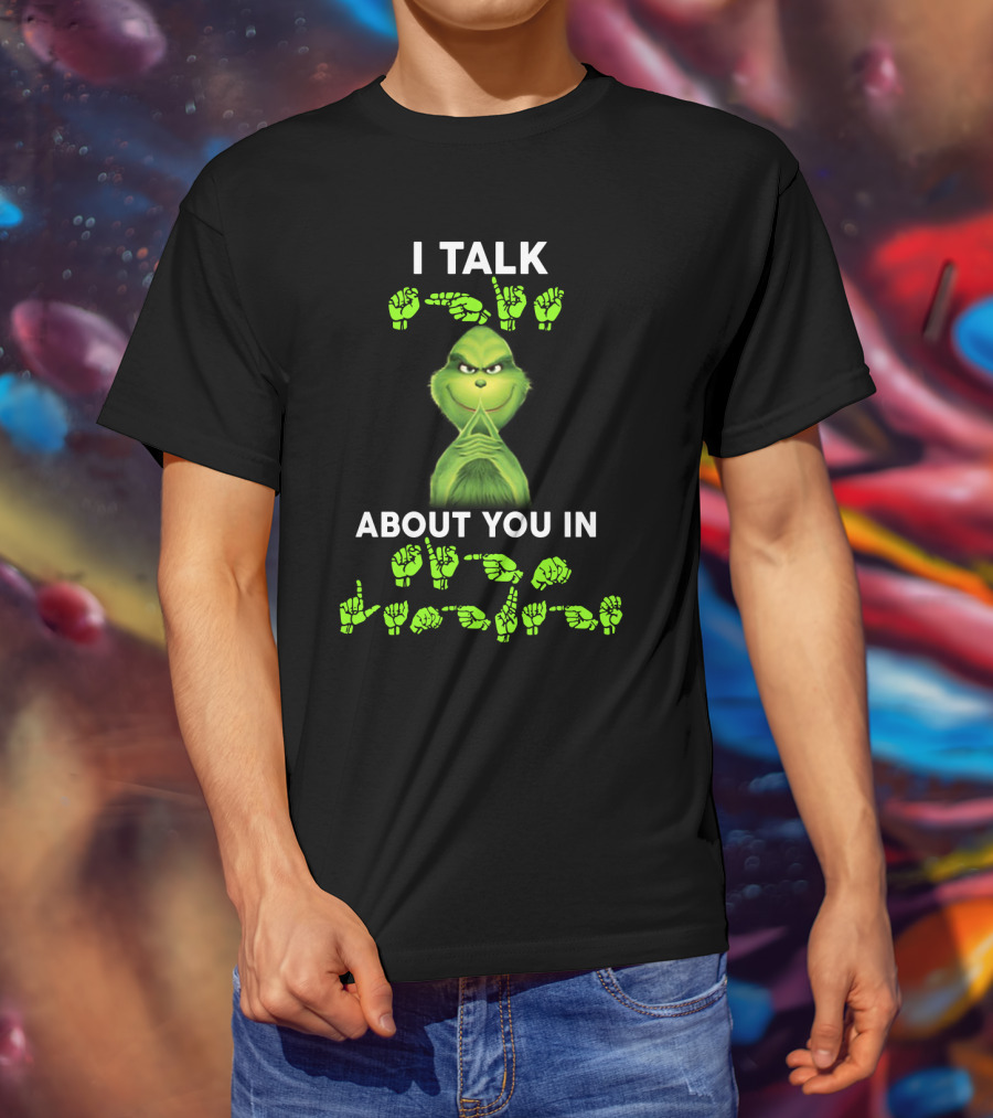I Talk About You In ASL Grinch Sign Language T-Shirt