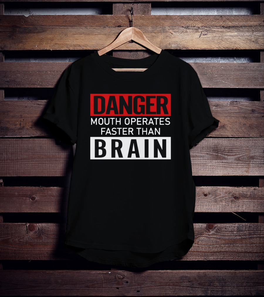 DANGER Mouth Operates Faster Than BRAIN T-Shirt