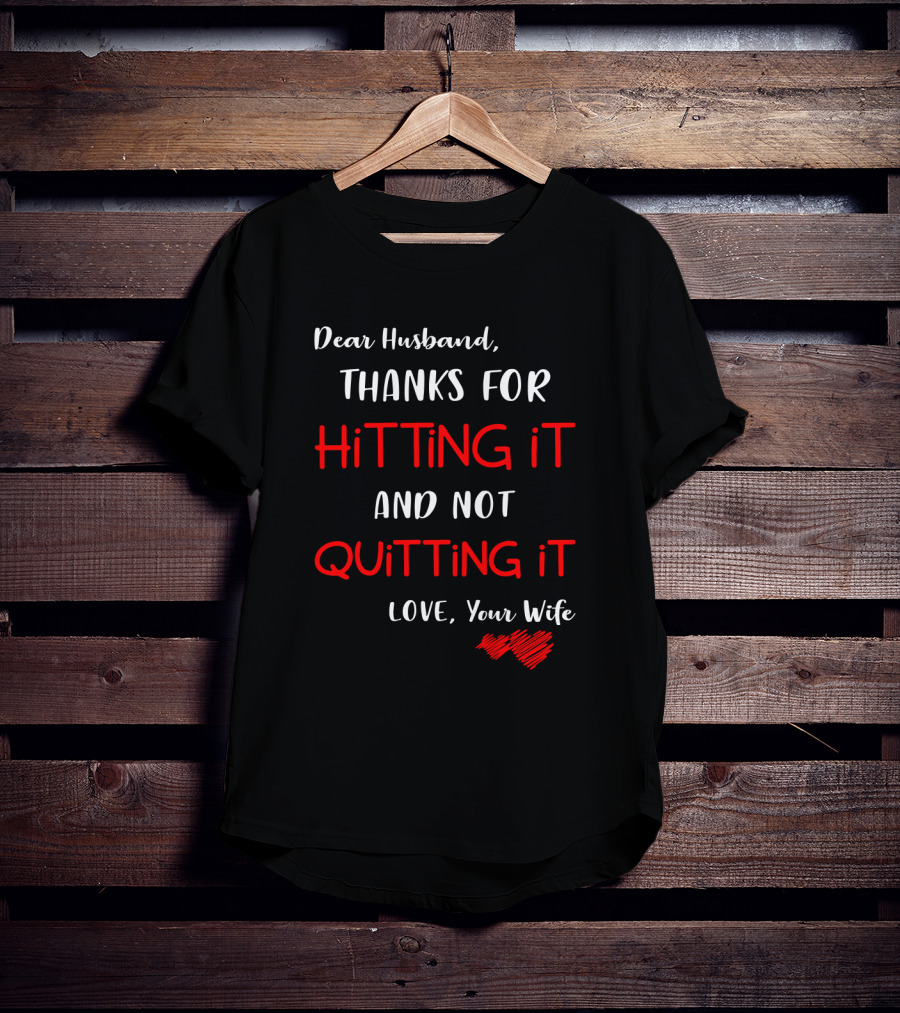 Dear Husband Thanks For Hitting It And Not Quitting It Love Your Wife Hearts T-Shirt