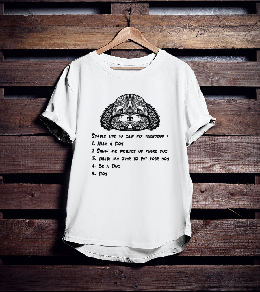 Simple Tips To Gain My Friendship: Have A Dog, Show Pictures Of Your Dog, Invite Me To Pet Your Dog, Be A Dog, Dog T-Shirt