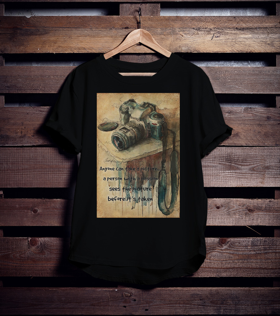 Anyone Can Take A Picture A Person With A Passion Sees The Picture T-Shirt